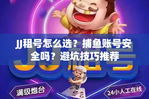 JJ租号怎么选?捕鱼账号安全吗?避坑技巧推荐 JJ租号怎么选?捕鱼账号安全吗?避坑技巧推荐