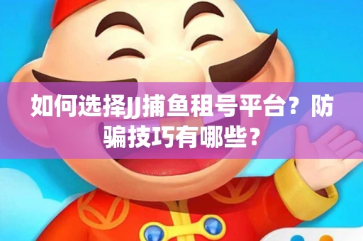 如何选择JJ捕鱼租号平台？防骗技巧有哪些？